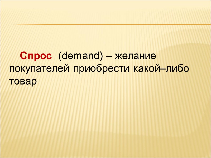 Спрос  (demand) – желание покупателей приобрести какой–либо товар